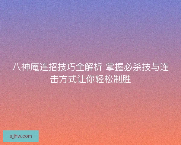 八神庵连招技巧全解析 掌握必杀技与连击方式让你轻松制胜