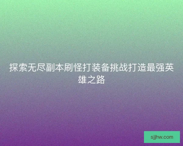 探索无尽副本刷怪打装备挑战打造最强英雄之路