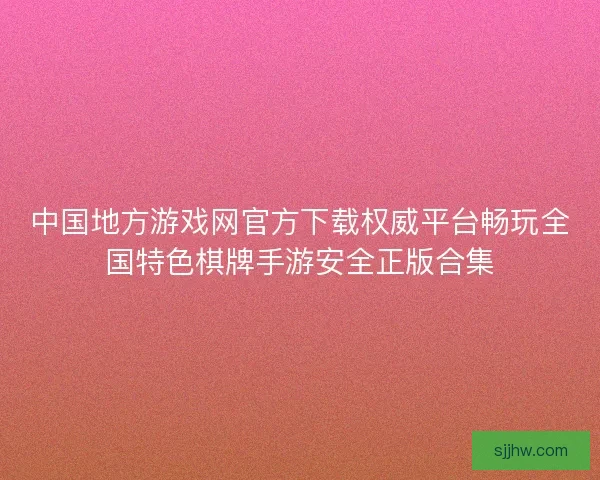 中国地方游戏网官方下载权威平台畅玩全国特色棋牌手游安全正版合集