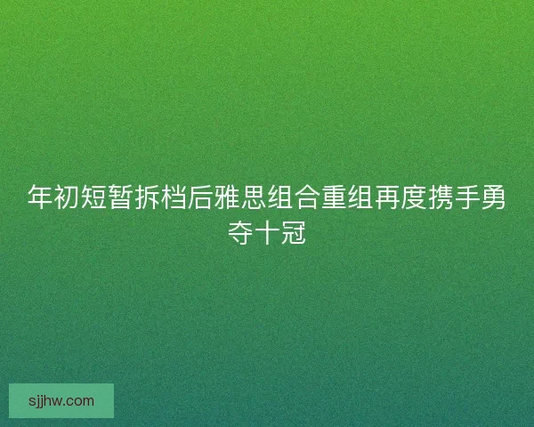 年初短暂拆档后雅思组合重组再度携手勇夺十冠