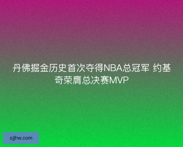 丹佛掘金历史首次夺得NBA总冠军 约基奇荣膺总决赛MVP