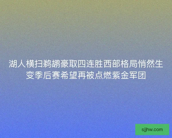 湖人横扫鹈鹕豪取四连胜西部格局悄然生变季后赛希望再被点燃紫金军团